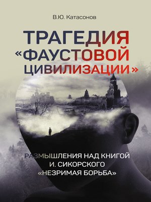 cover image of Трагедия «Фаустовой цивилизации». Размышления над книгой И. Сикорского «Незримая борьба»